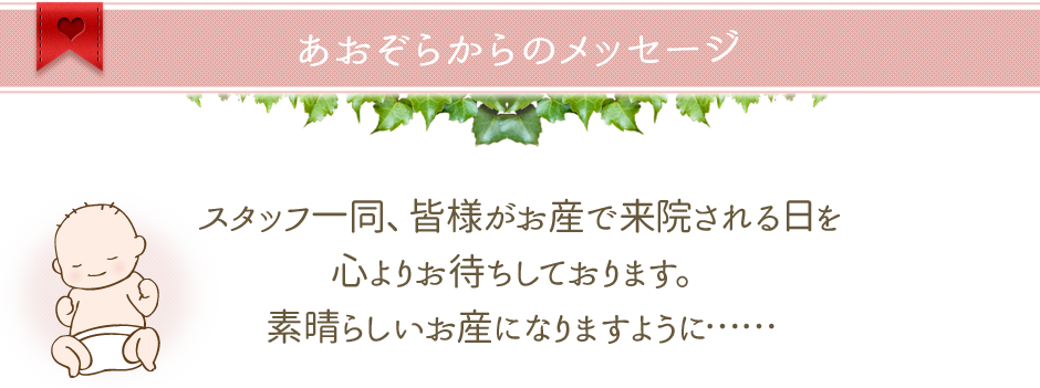 あおぞらからのメッセージ　スタッフ一同、皆様がお産で来院される日を心よりお待ちしております。素晴らしいお産になりますように……