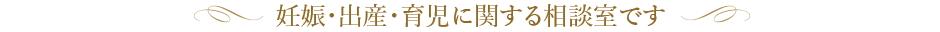 妊娠・出産・生地に関する相談室です